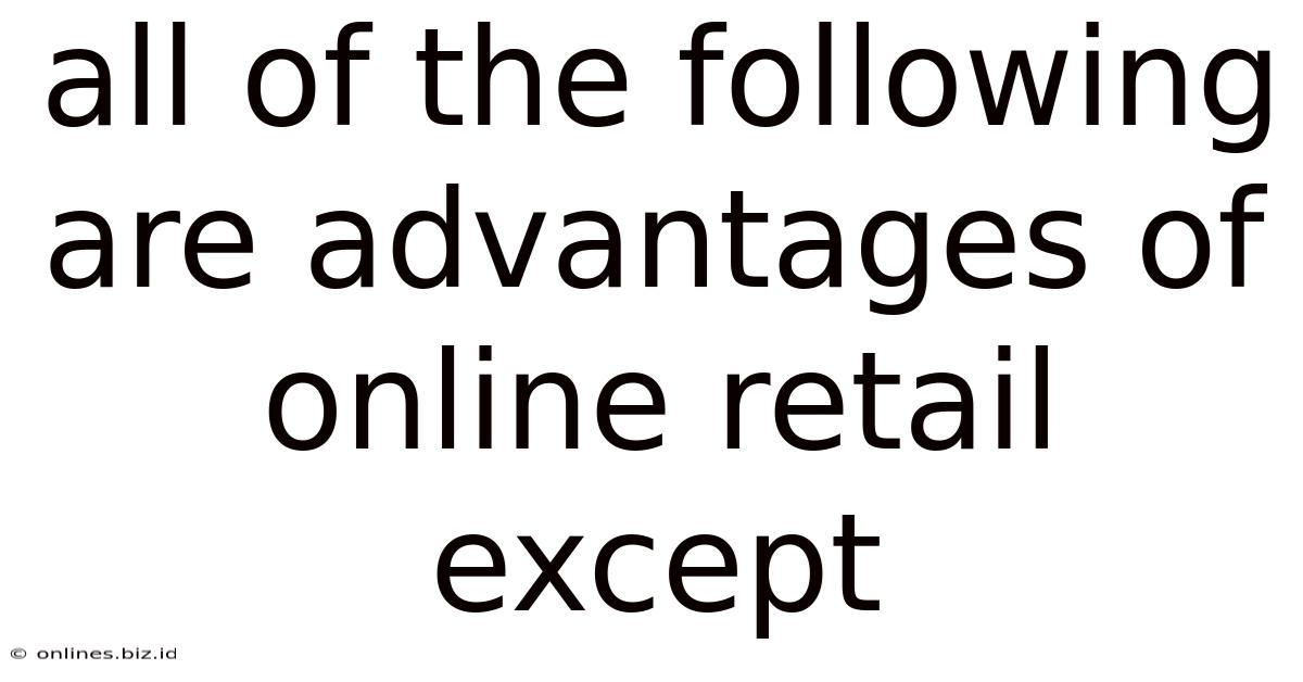 All Of The Following Are Advantages Of Online Retail Except
