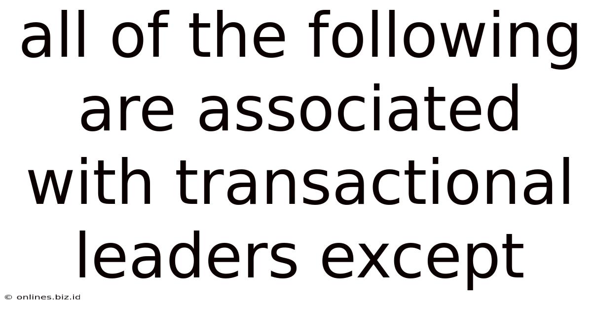 All Of The Following Are Associated With Transactional Leaders Except