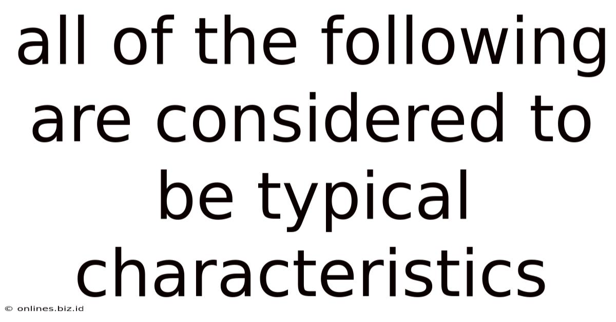All Of The Following Are Considered To Be Typical Characteristics