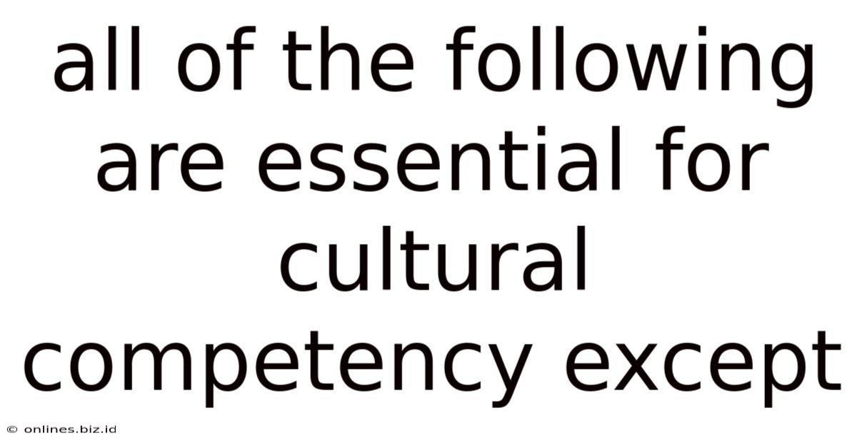 All Of The Following Are Essential For Cultural Competency Except