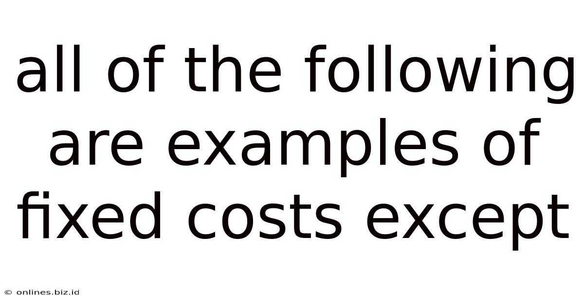 All Of The Following Are Examples Of Fixed Costs Except