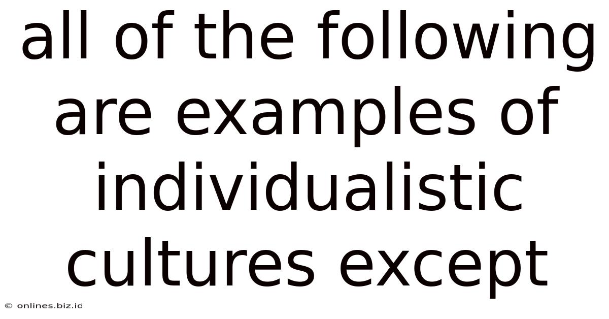 All Of The Following Are Examples Of Individualistic Cultures Except