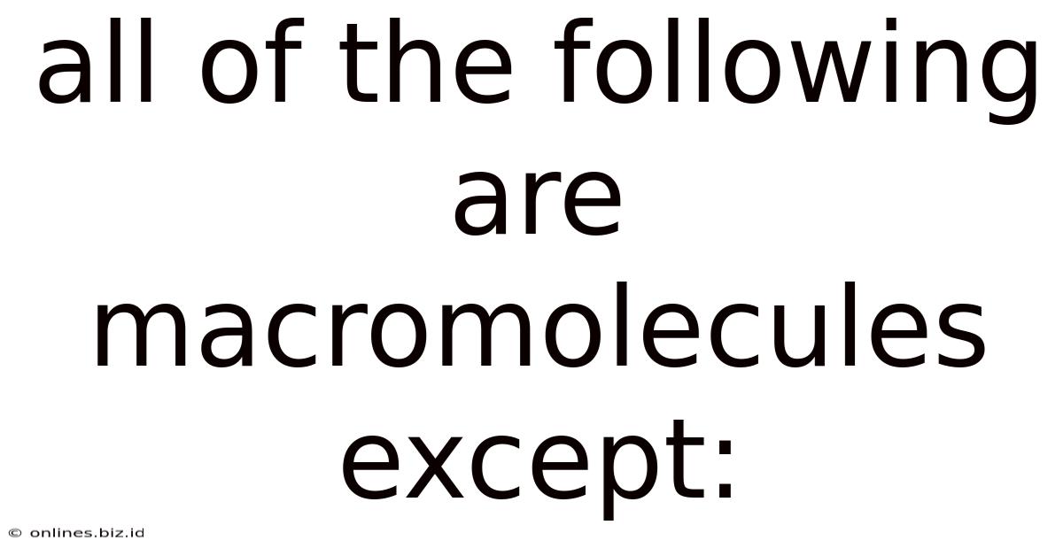 All Of The Following Are Macromolecules Except: