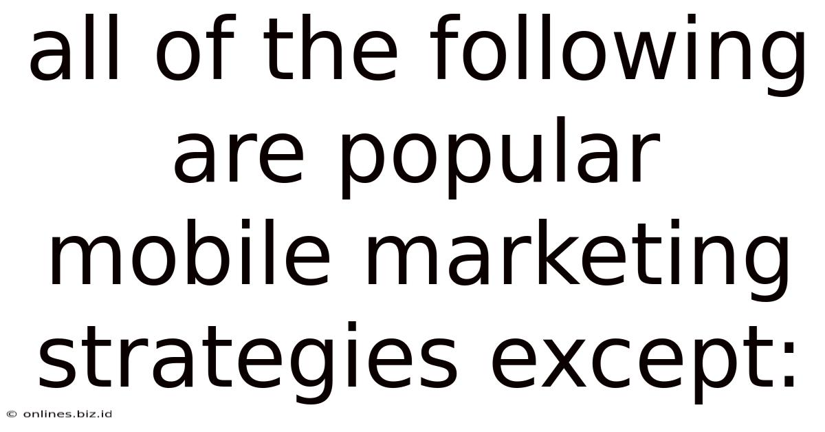 All Of The Following Are Popular Mobile Marketing Strategies Except:
