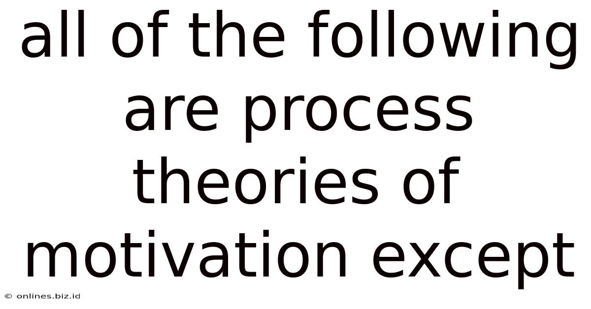 All Of The Following Are Process Theories Of Motivation Except