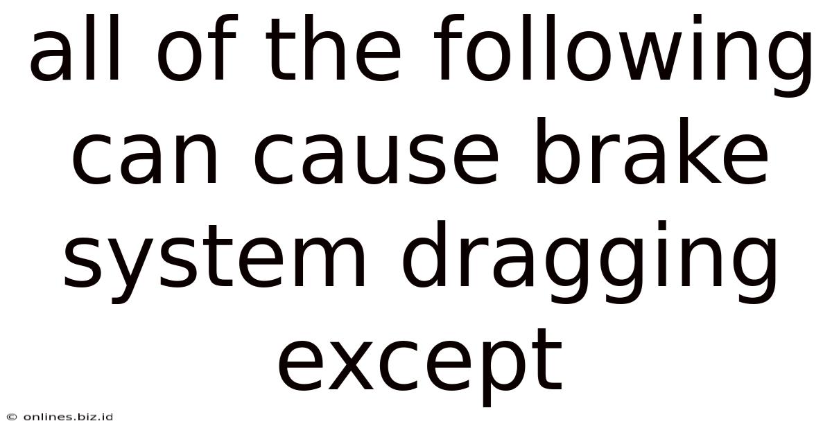 All Of The Following Can Cause Brake System Dragging Except