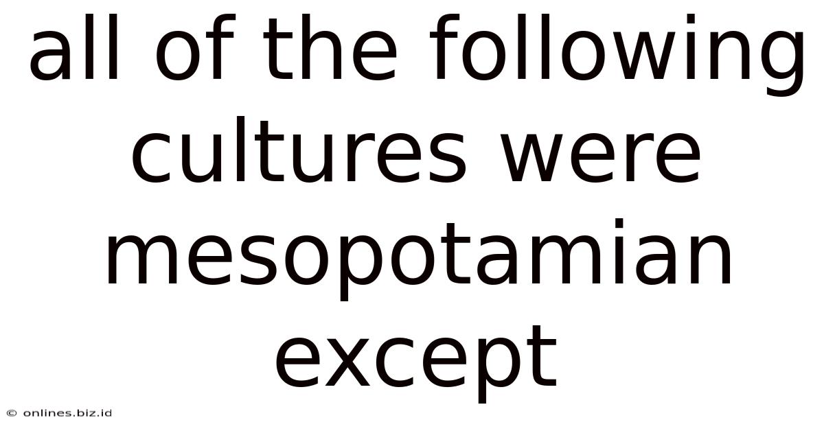 All Of The Following Cultures Were Mesopotamian Except
