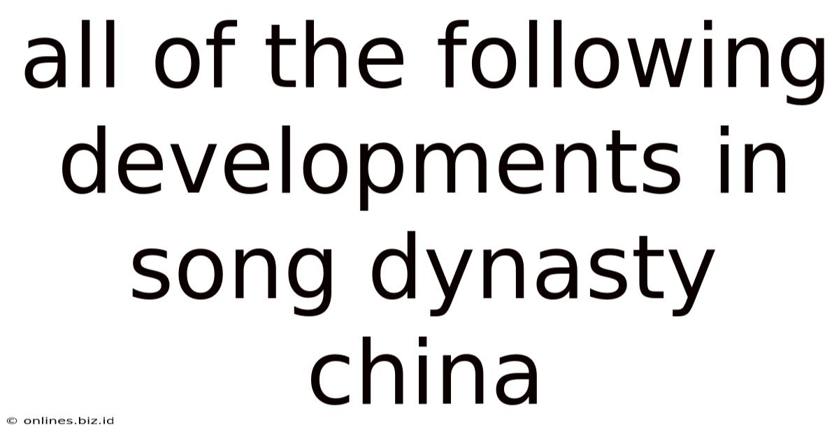 All Of The Following Developments In Song Dynasty China
