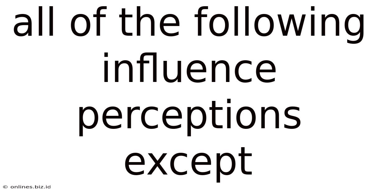 All Of The Following Influence Perceptions Except
