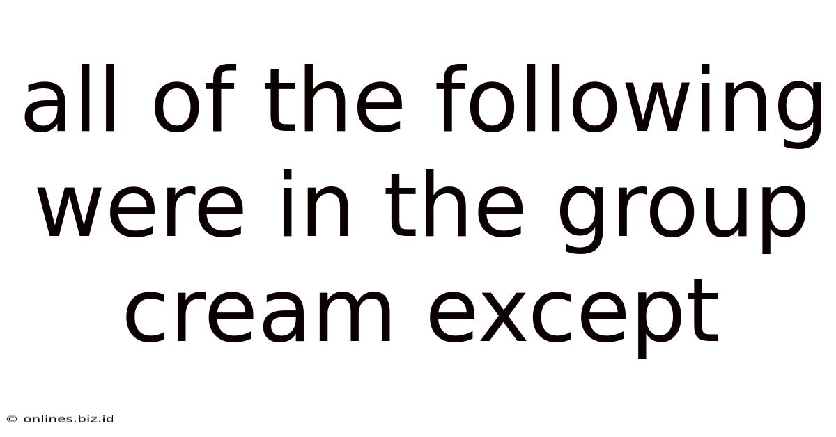 All Of The Following Were In The Group Cream Except