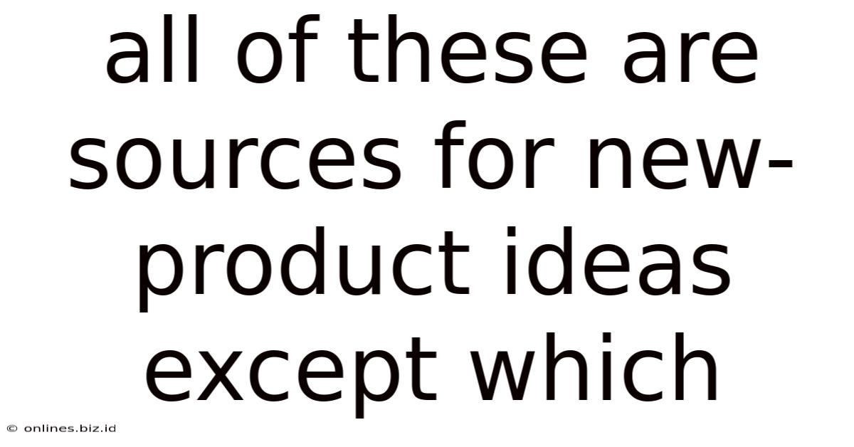All Of These Are Sources For New-product Ideas Except Which