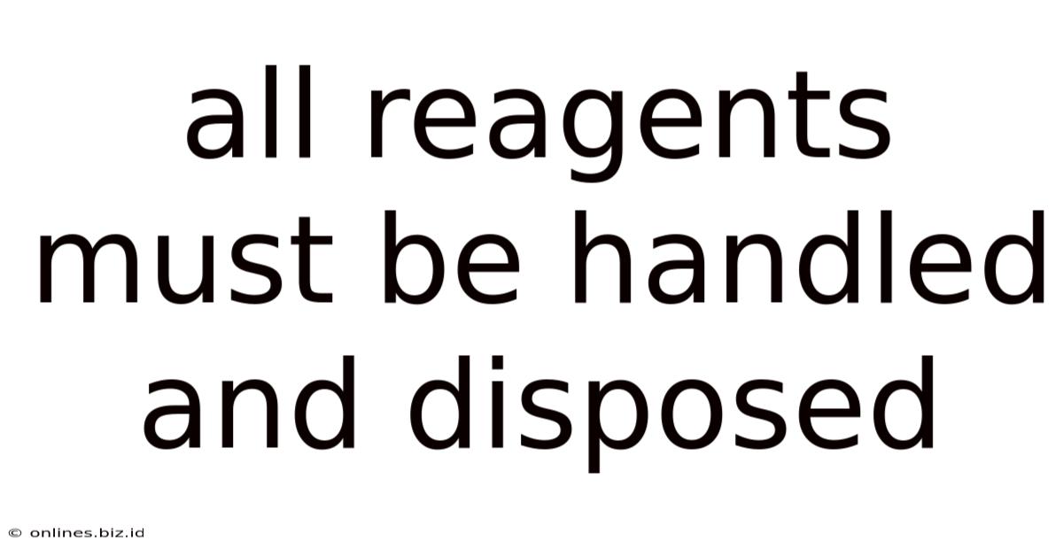 All Reagents Must Be Handled And Disposed