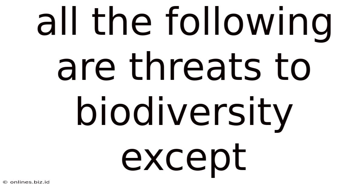 All The Following Are Threats To Biodiversity Except