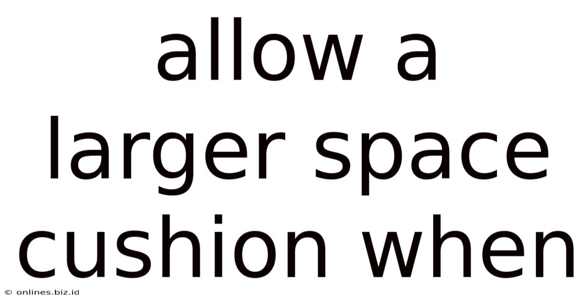 Allow A Larger Space Cushion When