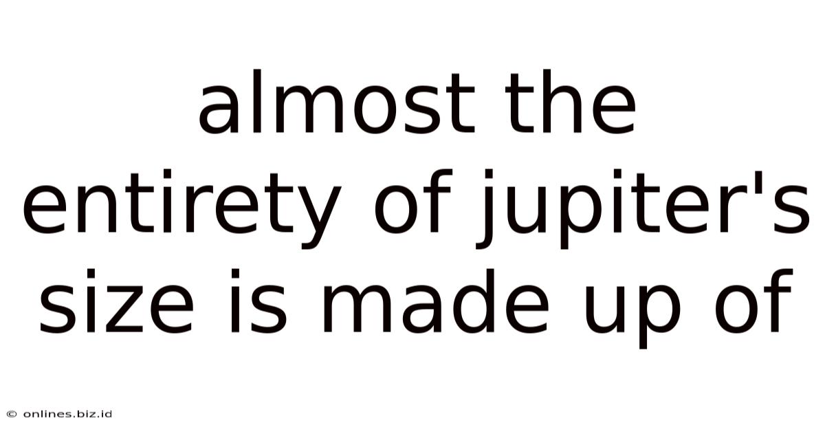 Almost The Entirety Of Jupiter's Size Is Made Up Of