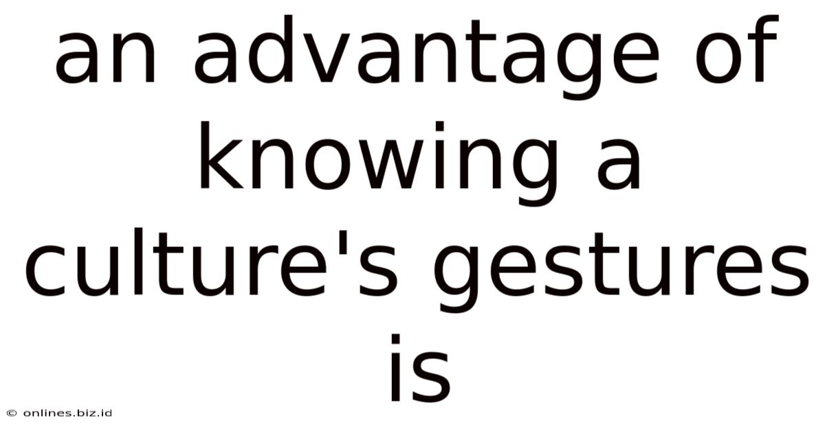 An Advantage Of Knowing A Culture's Gestures Is