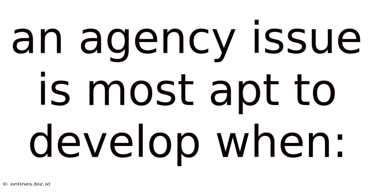 An Agency Issue Is Most Apt To Develop When: