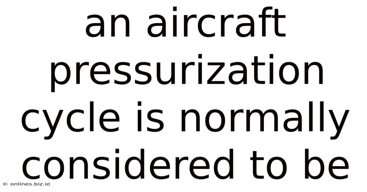 An Aircraft Pressurization Cycle Is Normally Considered To Be