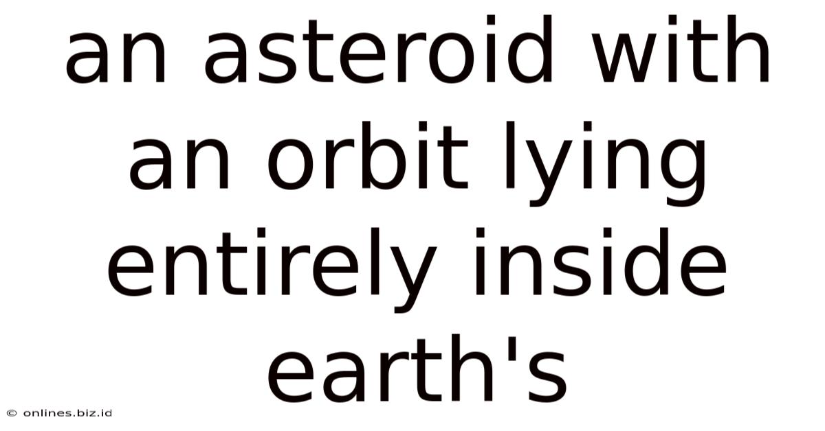 An Asteroid With An Orbit Lying Entirely Inside Earth's