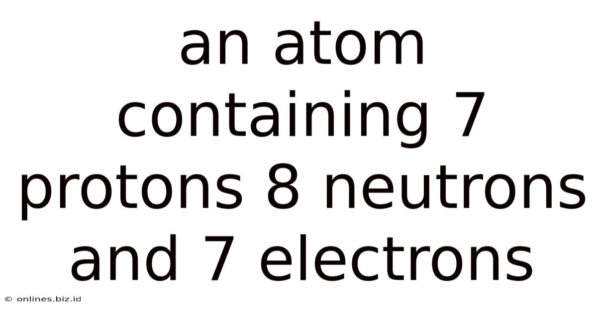 An Atom Containing 7 Protons 8 Neutrons And 7 Electrons