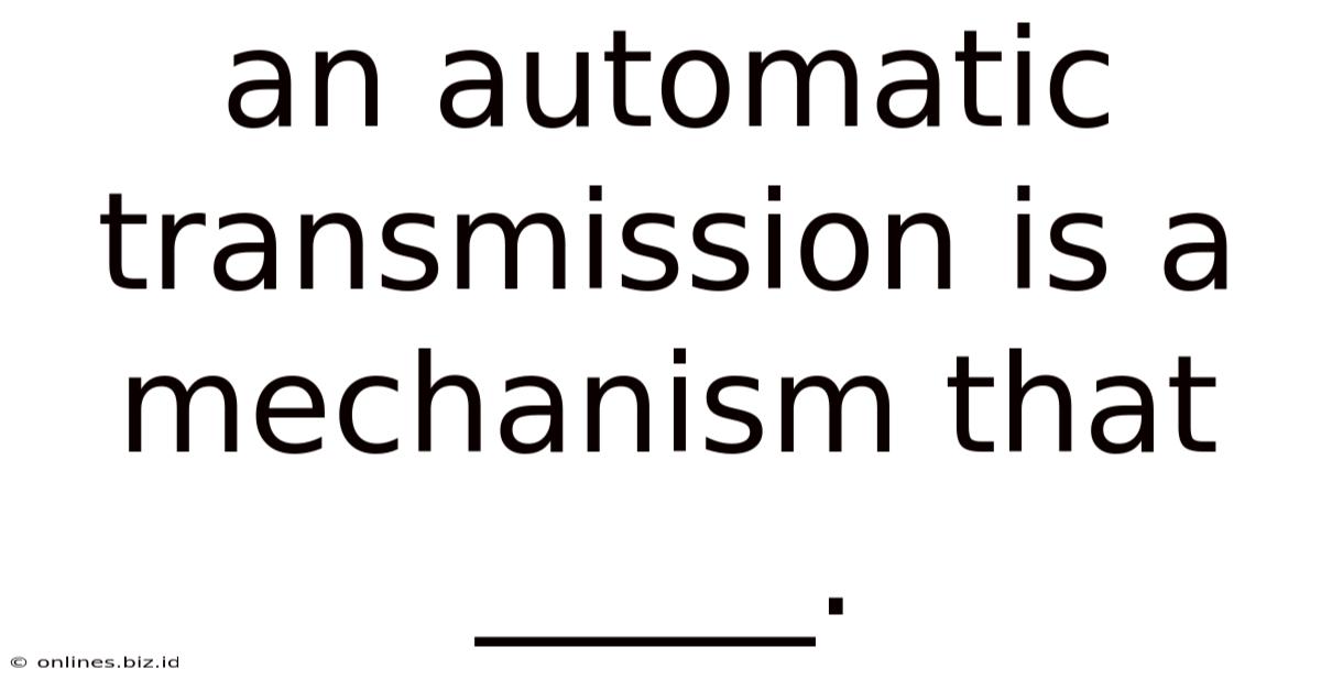 An Automatic Transmission Is A Mechanism That _____.