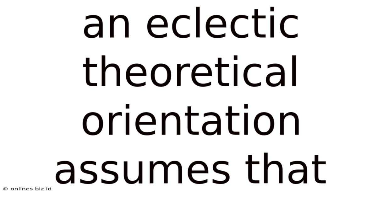 An Eclectic Theoretical Orientation Assumes That