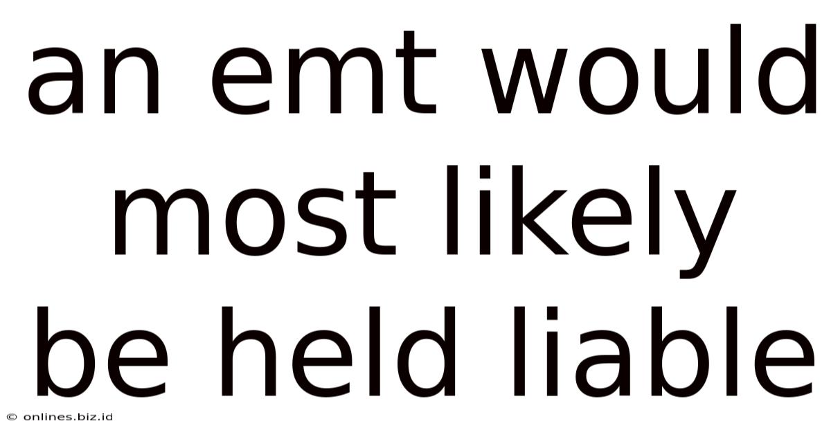 An Emt Would Most Likely Be Held Liable
