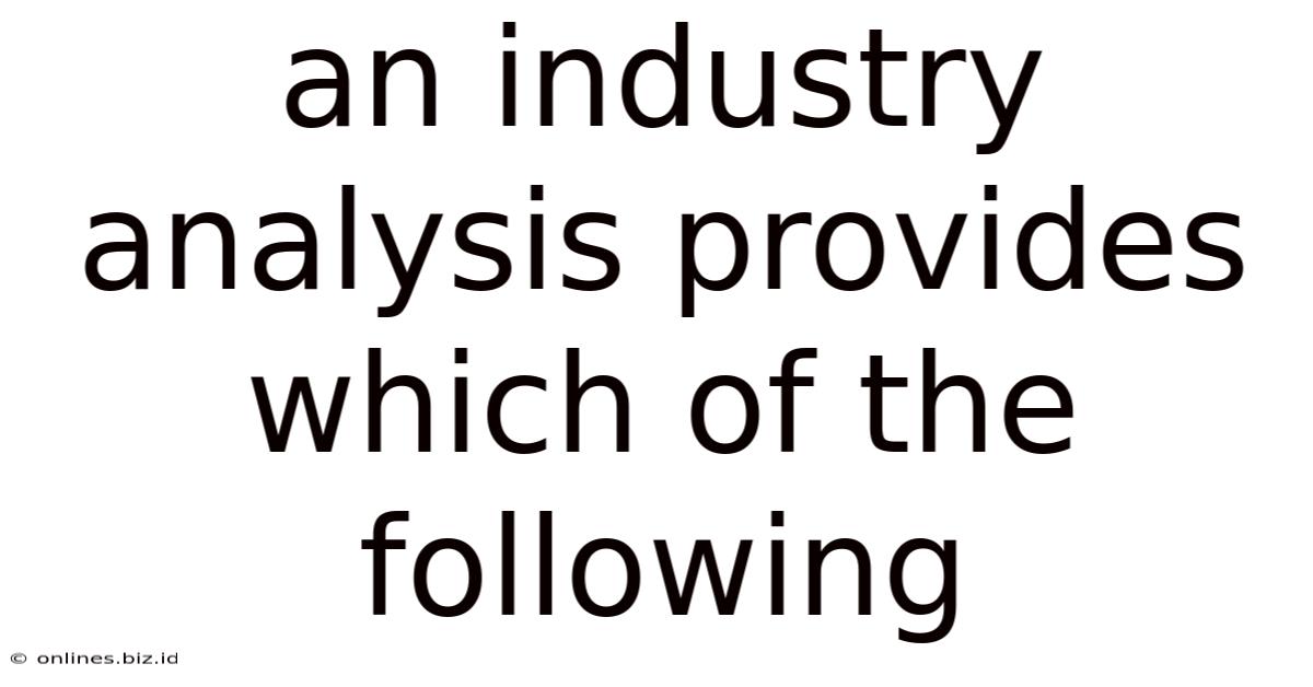An Industry Analysis Provides Which Of The Following