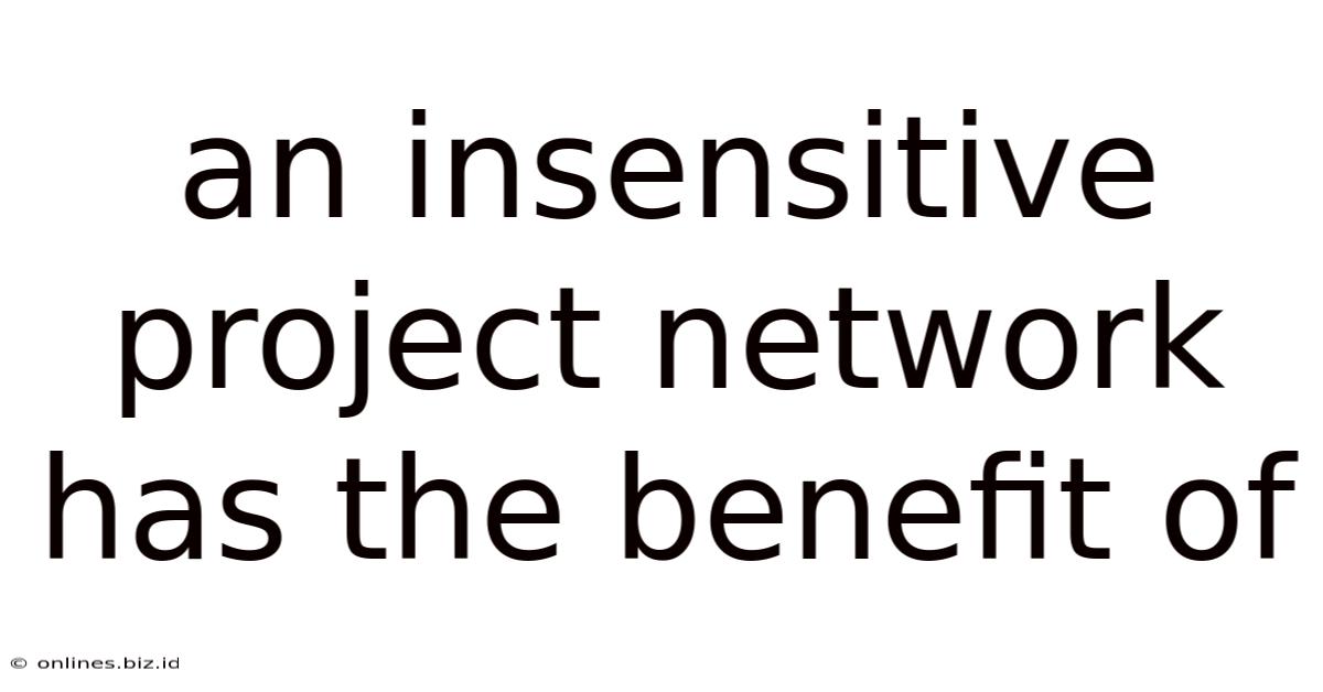 An Insensitive Project Network Has The Benefit Of