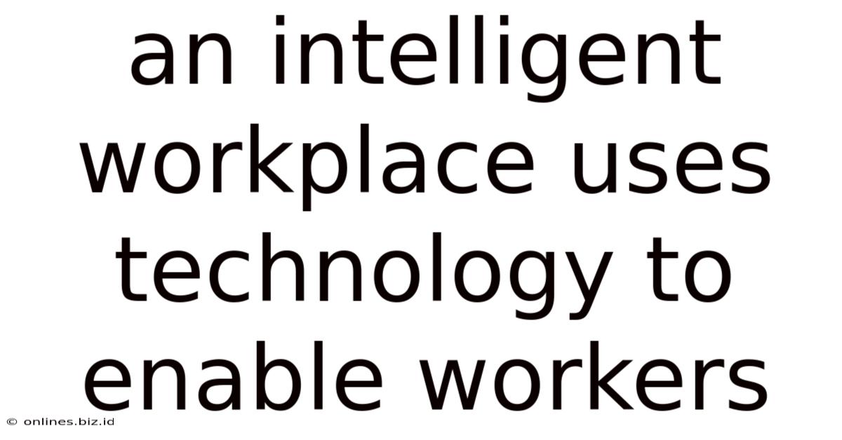 An Intelligent Workplace Uses Technology To Enable Workers
