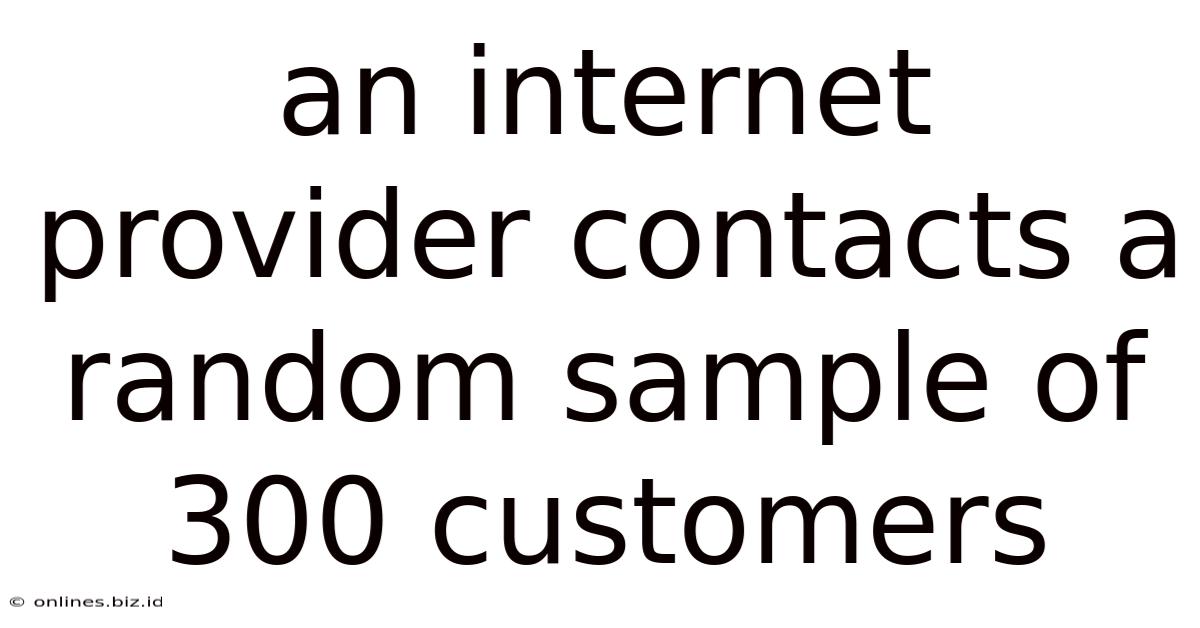 An Internet Provider Contacts A Random Sample Of 300 Customers