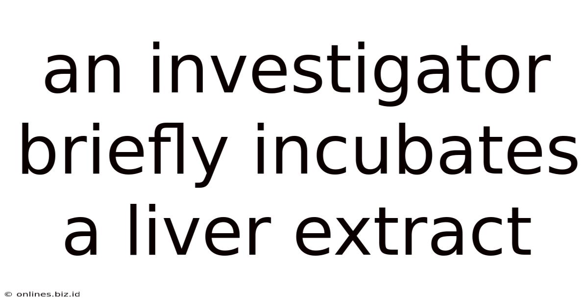 An Investigator Briefly Incubates A Liver Extract
