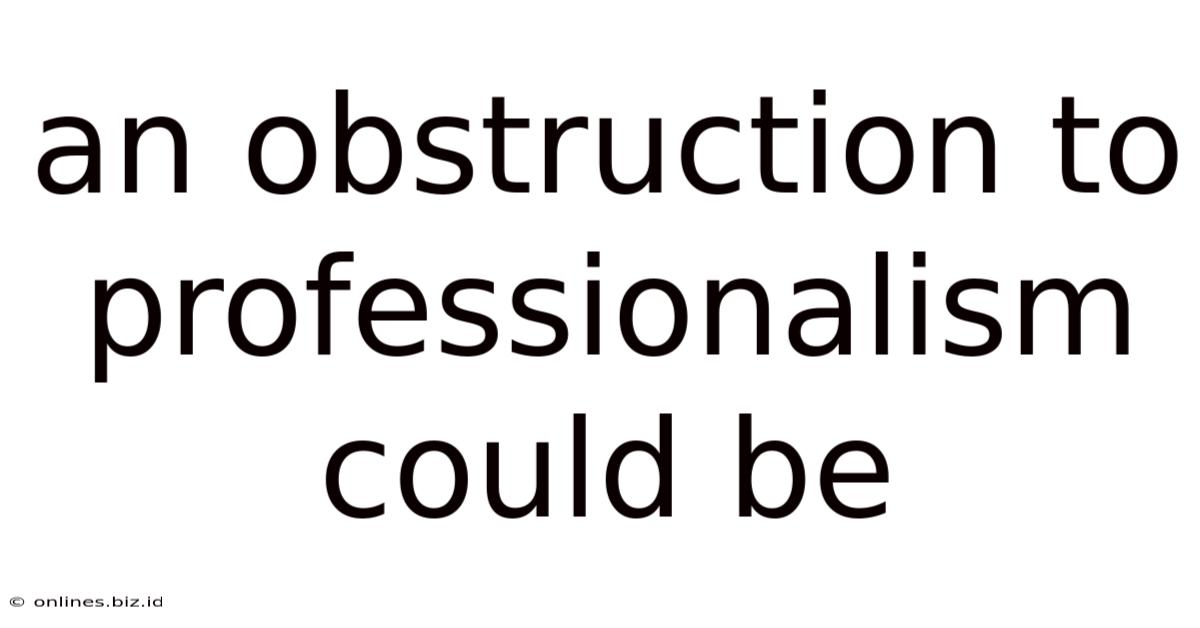 An Obstruction To Professionalism Could Be