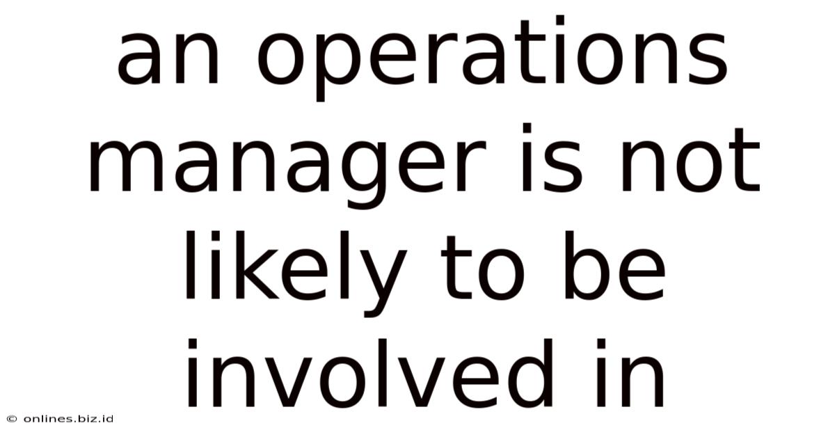 An Operations Manager Is Not Likely To Be Involved In