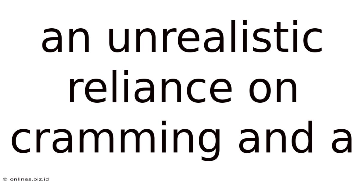 An Unrealistic Reliance On Cramming And A