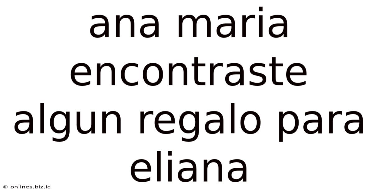 Ana Maria Encontraste Algun Regalo Para Eliana