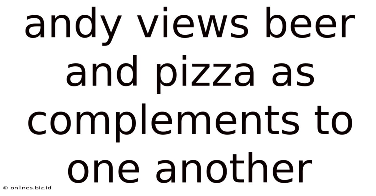 Andy Views Beer And Pizza As Complements To One Another