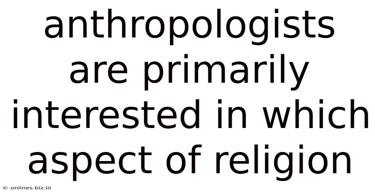 Anthropologists Are Primarily Interested In Which Aspect Of Religion