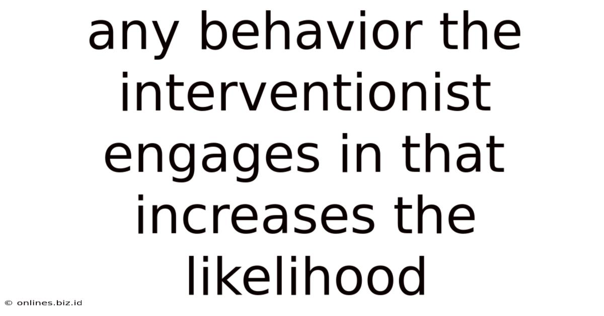 Any Behavior The Interventionist Engages In That Increases The Likelihood