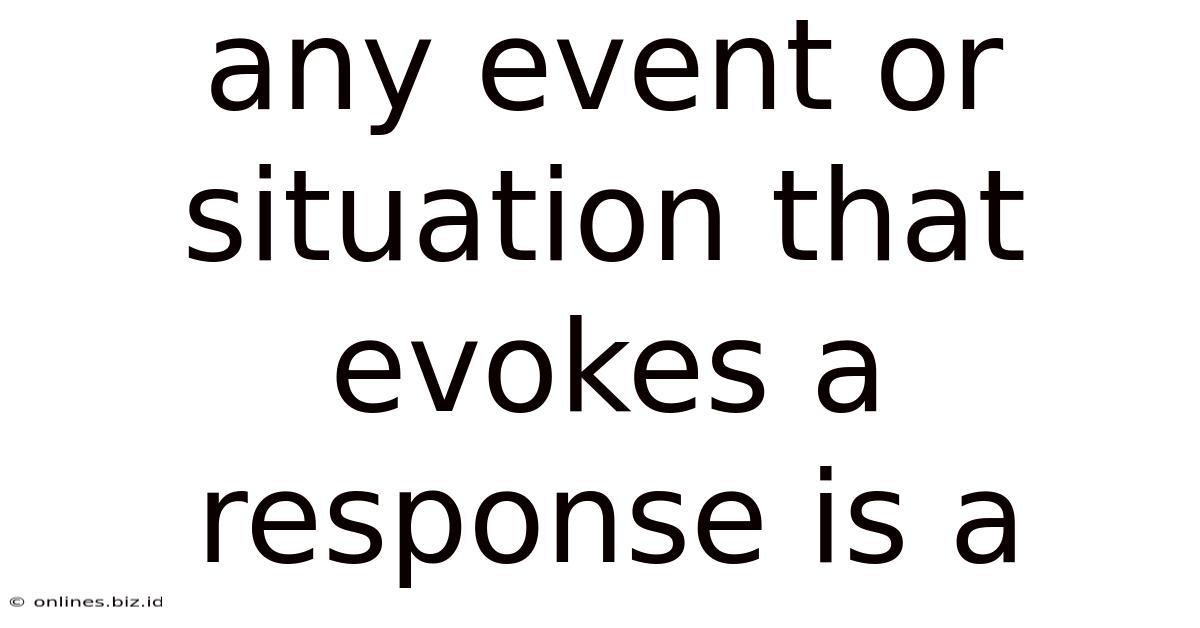 Any Event Or Situation That Evokes A Response Is A