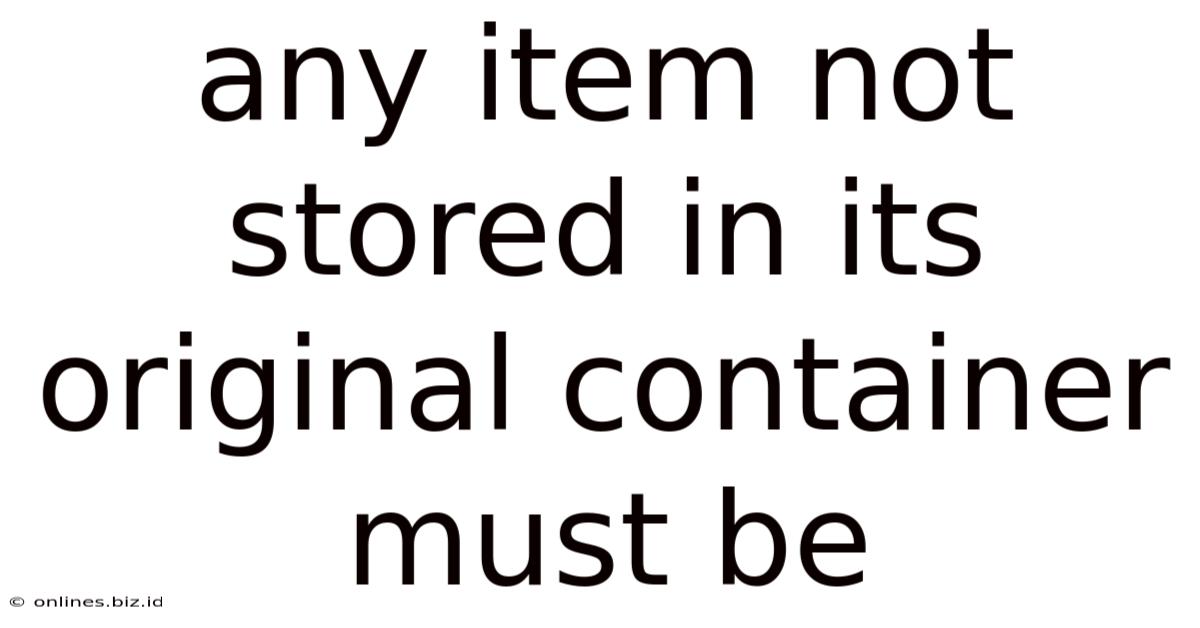 Any Item Not Stored In Its Original Container Must Be