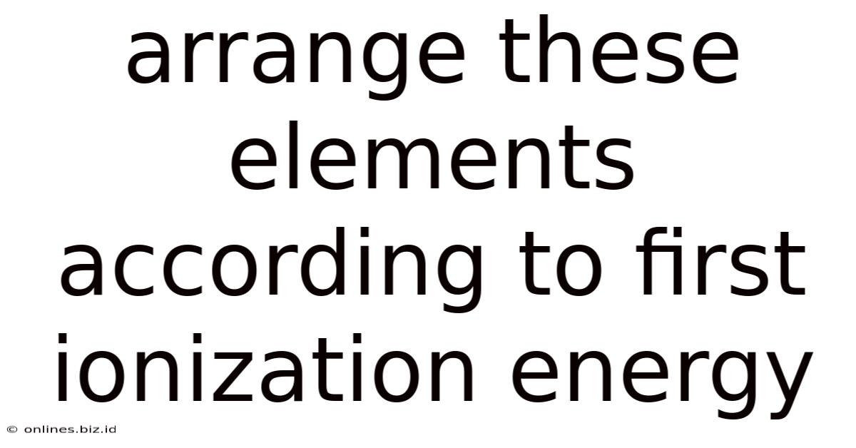 Arrange These Elements According To First Ionization Energy
