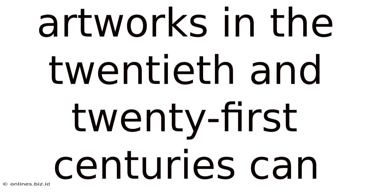 Artworks In The Twentieth And Twenty-first Centuries Can