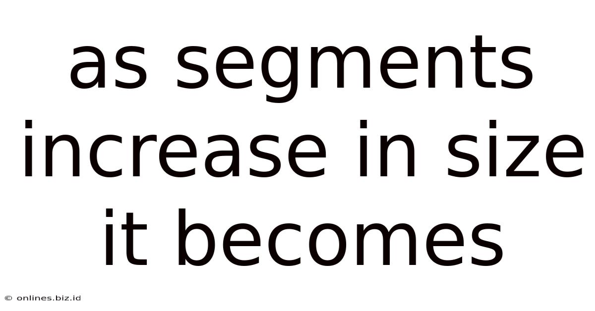 As Segments Increase In Size It Becomes