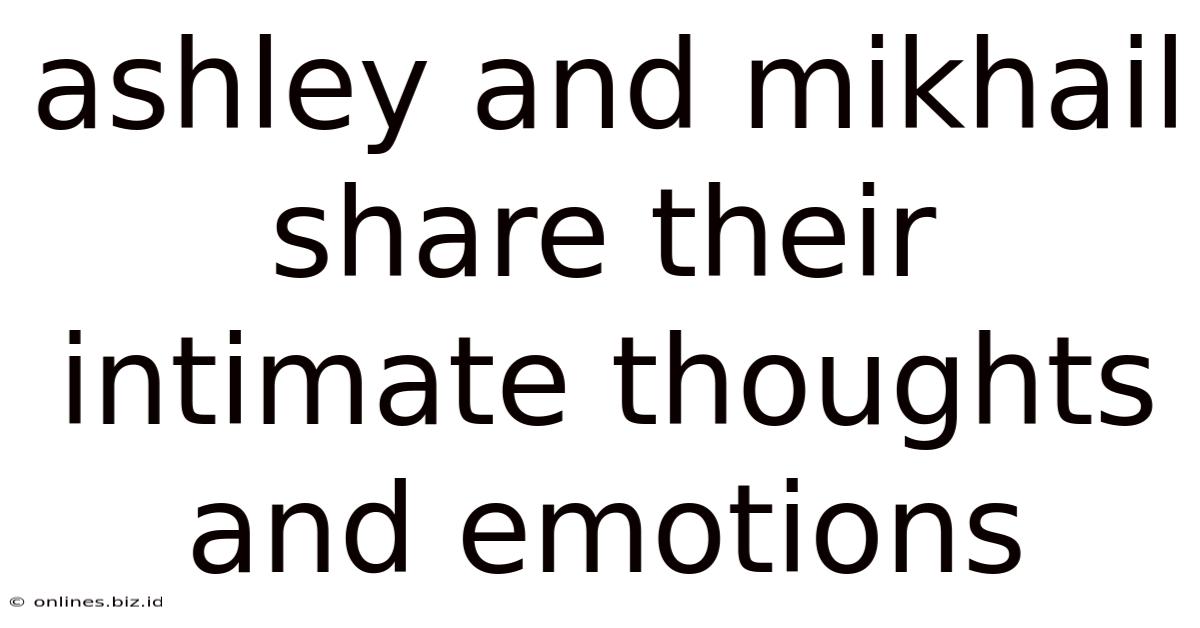 Ashley And Mikhail Share Their Intimate Thoughts And Emotions