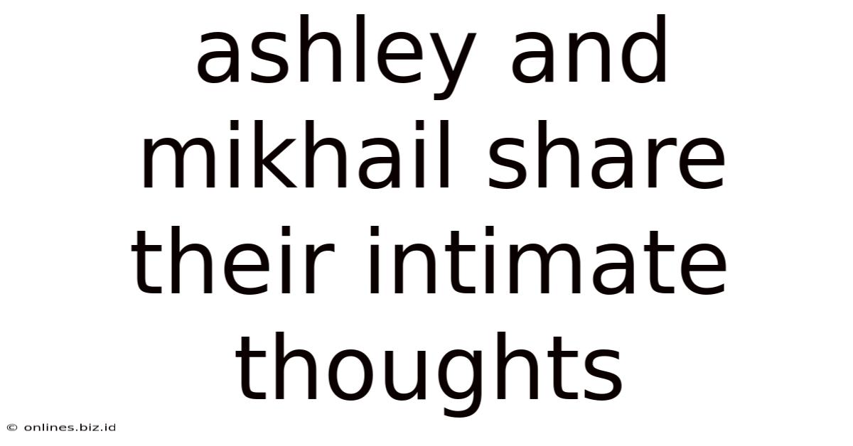 Ashley And Mikhail Share Their Intimate Thoughts