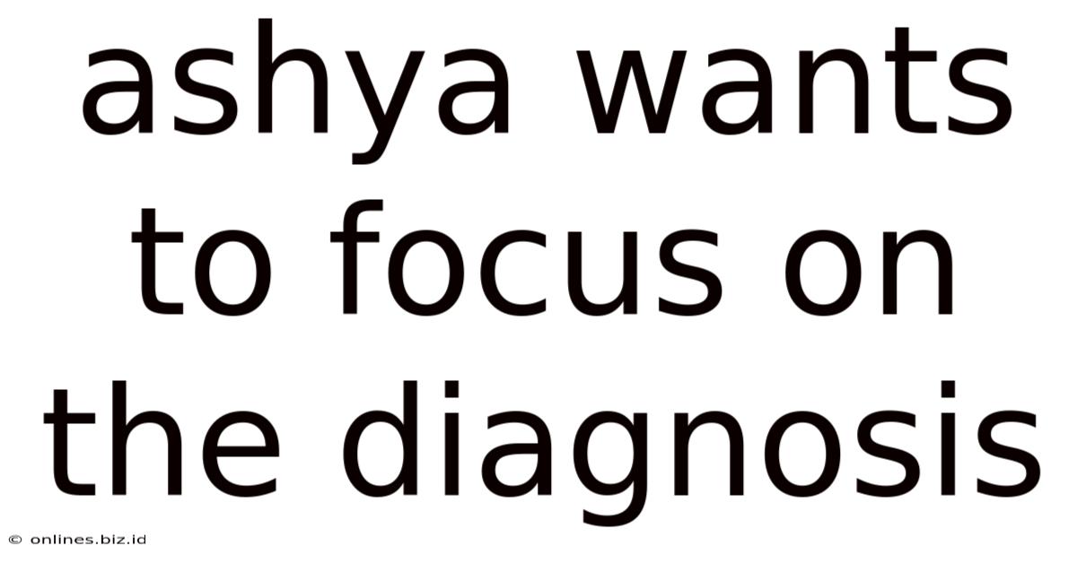 Ashya Wants To Focus On The Diagnosis