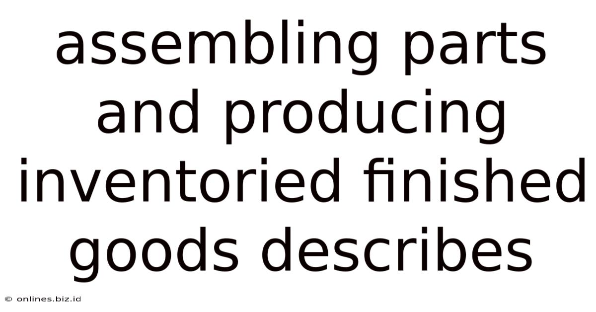 Assembling Parts And Producing Inventoried Finished Goods Describes