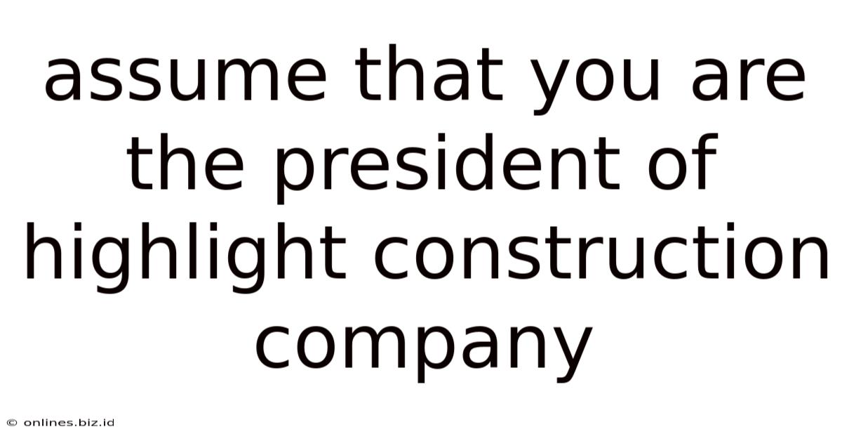 Assume That You Are The President Of Highlight Construction Company