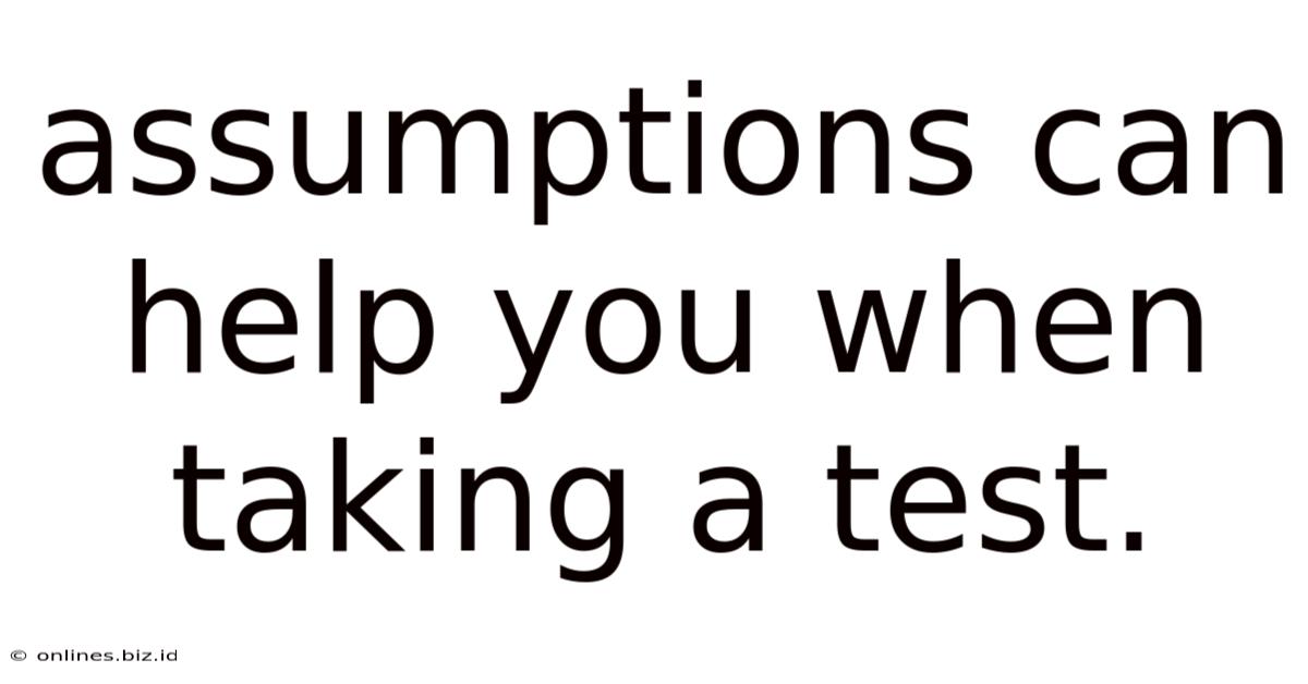 Assumptions Can Help You When Taking A Test.
